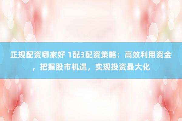正规配资哪家好 1配3配资策略：高效利用资金，把握股市机遇，实现投资最大化