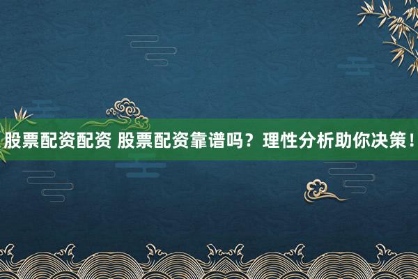 股票配资配资 股票配资靠谱吗？理性分析助你决策！