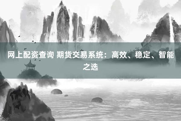 网上配资查询 期货交易系统:高效、稳定、智能之选
