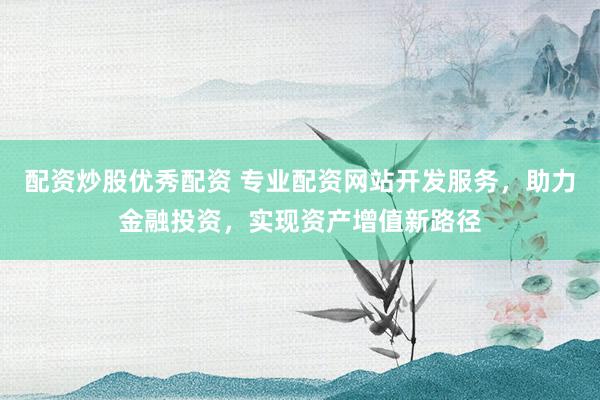 配资炒股优秀配资 专业配资网站开发服务，助力金融投资，实现资产增值新路径