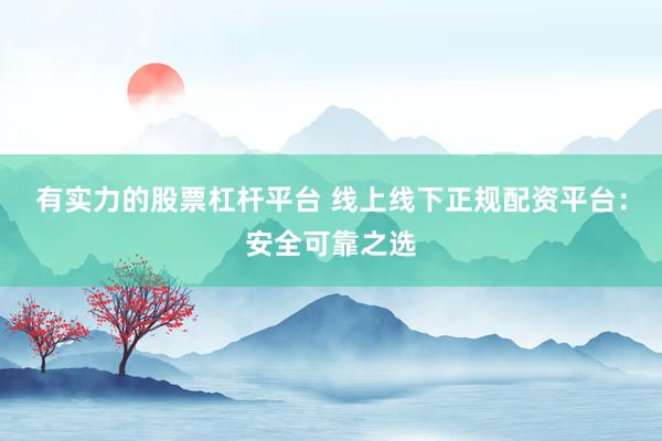 有实力的股票杠杆平台 线上线下正规配资平台：安全可靠之选