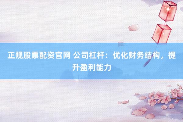 正规股票配资官网 公司杠杆:优化财务结构,提升盈利能力