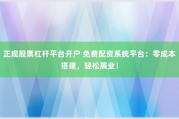 正规股票杠杆平台开户 免费配资系统平台:零成本搭建,轻松展业!