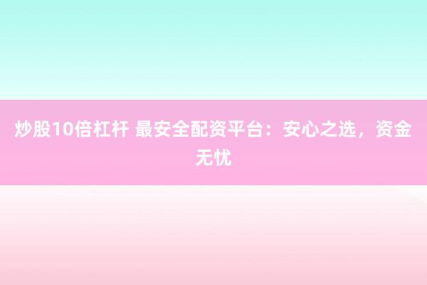 炒股10倍杠杆 最安全配资平台:安心之选,资金无忧