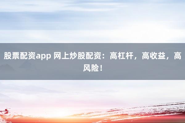 股票配资app 网上炒股配资：高杠杆，高收益，高风险！