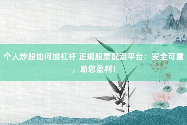 个人炒股如何加杠杆 正规股票配资平台：安全可靠，助您盈利！