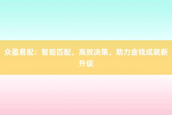 众盈易配：智能匹配，高效决策，助力金钱成就新升级