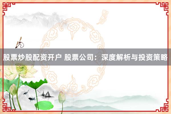 股票炒股配资开户 股票公司：深度解析与投资策略