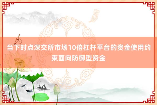 当下时点深交所市场10倍杠杆平台的资金使用约束面向防御型资金