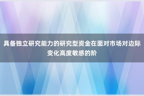 具备独立研究能力的研究型资金在面对市场对边际变化高度敏感的阶