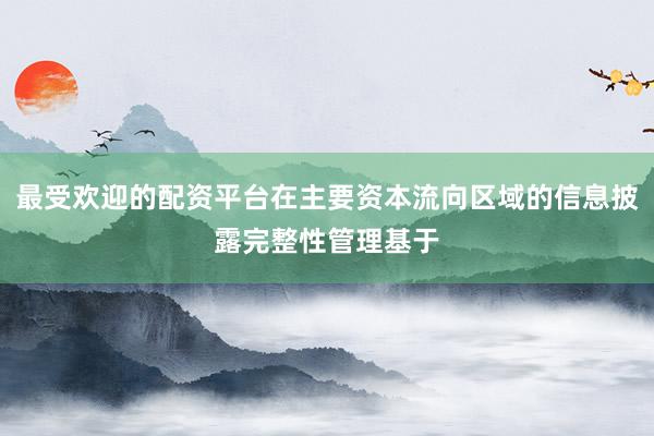 最受欢迎的配资平台在主要资本流向区域的信息披露完整性管理基于