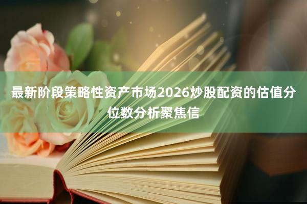 最新阶段策略性资产市场2026炒股配资的估值分位数分析聚焦信