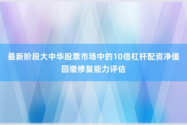 最新阶段大中华股票市场中的10倍杠杆配资净值回撤修复能力评估
