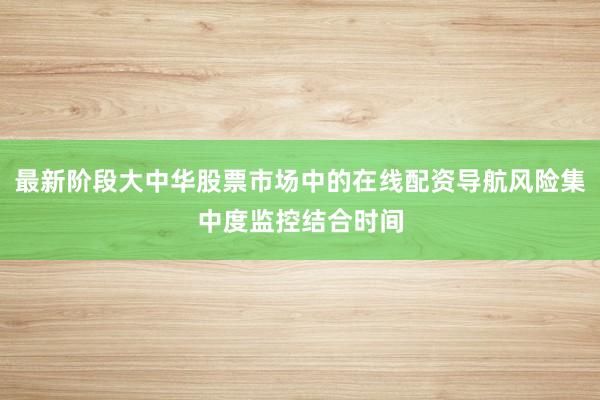 最新阶段大中华股票市场中的在线配资导航风险集中度监控结合时间