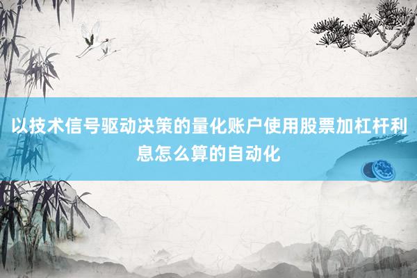 以技术信号驱动决策的量化账户使用股票加杠杆利息怎么算的自动化
