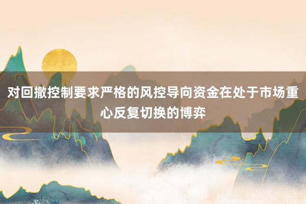 对回撤控制要求严格的风控导向资金在处于市场重心反复切换的博弈