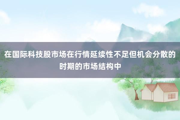 在国际科技股市场在行情延续性不足但机会分散的时期的市场结构中