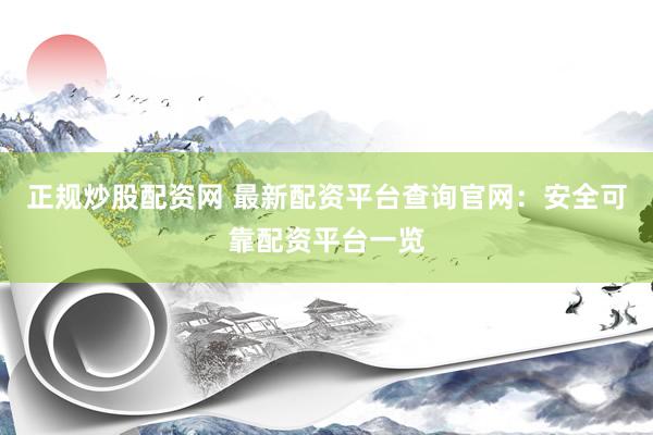 正规炒股配资网 最新配资平台查询官网：安全可靠配资平台一览