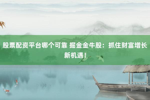 股票配资平台哪个可靠 掘金金牛股:抓住财富增长新机遇!