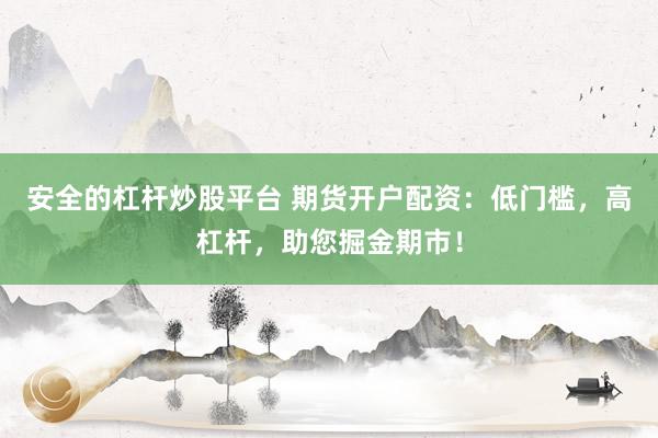 安全的杠杆炒股平台 期货开户配资：低门槛，高杠杆，助您掘金期市！