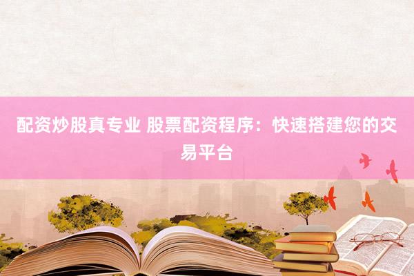 配资炒股真专业 股票配资程序:快速搭建您的交易平台