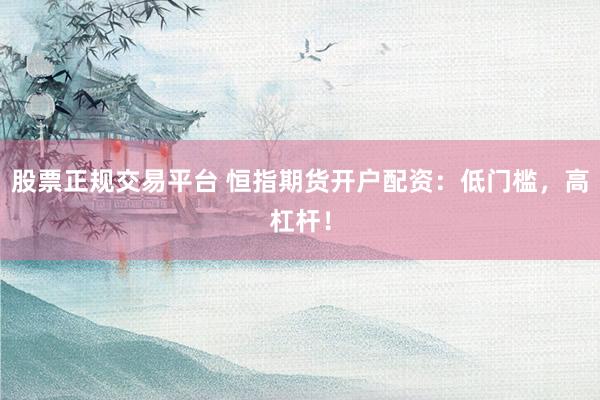 股票正规交易平台 恒指期货开户配资：低门槛，高杠杆！