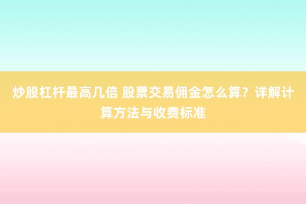 炒股杠杆最高几倍 股票交易佣金怎么算?详解计算方法与收费标准