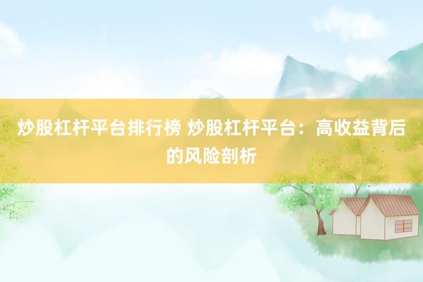 炒股杠杆平台排行榜 炒股杠杆平台:高收益背后的风险剖析