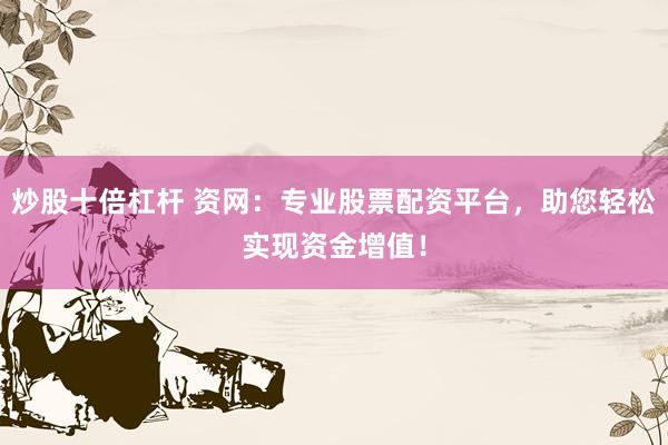 炒股十倍杠杆 资网：专业股票配资平台，助您轻松实现资金增值！