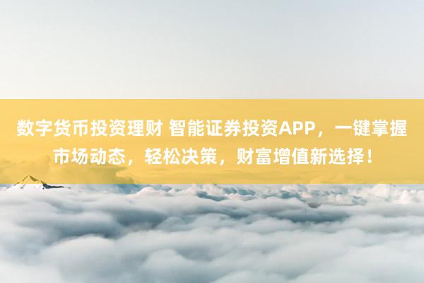 数字货币投资理财 智能证券投资APP，一键掌握市场动态，轻松决策，财富增值新选择！