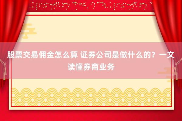 股票交易佣金怎么算 证券公司是做什么的?一文读懂券商业务
