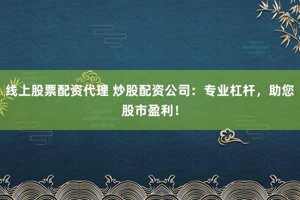 线上股票配资代理 炒股配资公司：专业杠杆，助您股市盈利！
