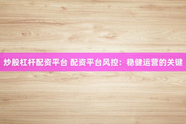 炒股杠杆配资平台 配资平台风控：稳健运营的关键