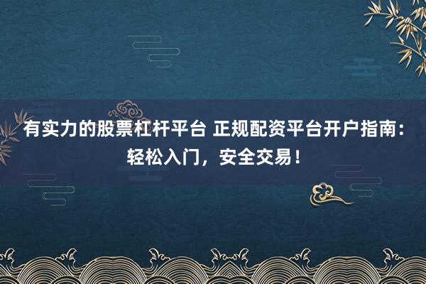 有实力的股票杠杆平台 正规配资平台开户指南：轻松入门，安全交易！