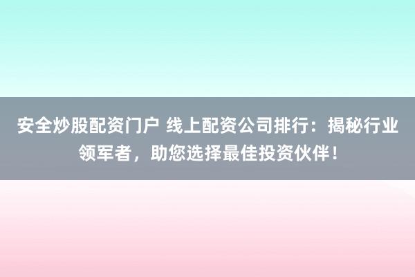 安全炒股配资门户 线上配资公司排行：揭秘行业领军者，助您选择最佳投资伙伴！