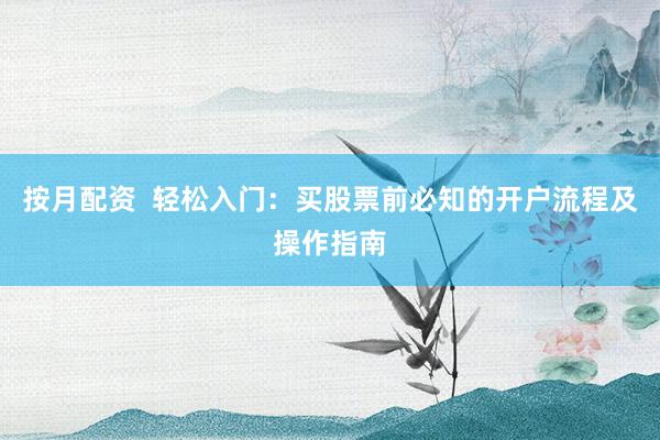 按月配资  轻松入门：买股票前必知的开户流程及操作指南