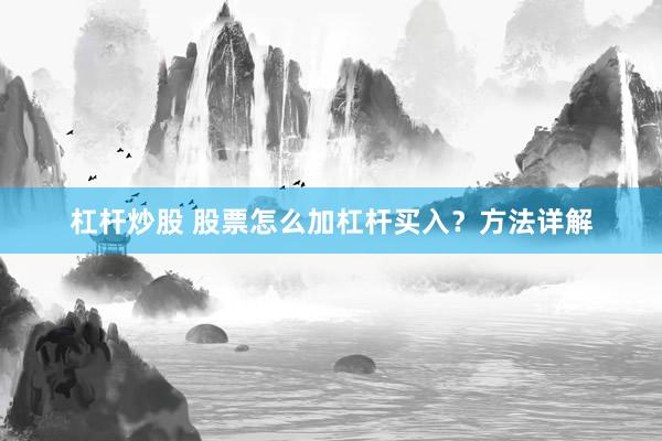 杠杆炒股 股票怎么加杠杆买入？方法详解
