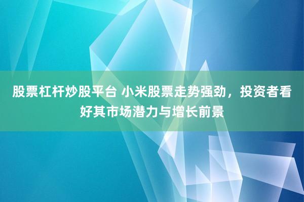 股票杠杆炒股平台 小米股票走势强劲，投资者看好其市场潜力与增长前景