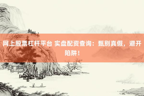 网上股票杠杆平台 实盘配资查询：甄别真假，避开陷阱！