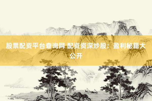 股票配资平台查询网 配资资深炒股：盈利秘籍大公开