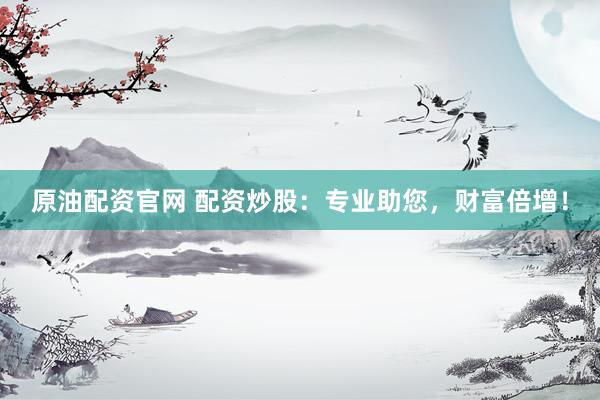 原油配资官网 配资炒股：专业助您，财富倍增！