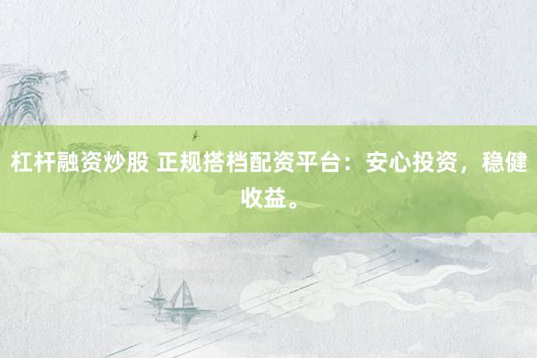 杠杆融资炒股 正规搭档配资平台：安心投资，稳健收益。