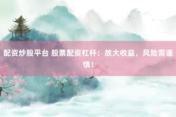 配资炒股平台 股票配资杠杆:放大收益,风险需谨慎!
