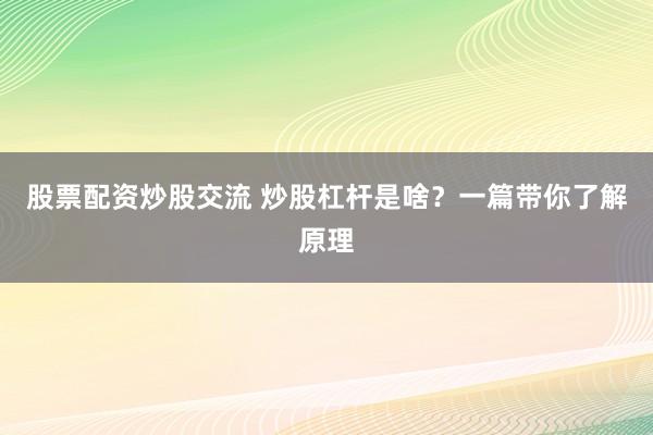 股票配资炒股交流 炒股杠杆是啥？一篇带你了解原理
