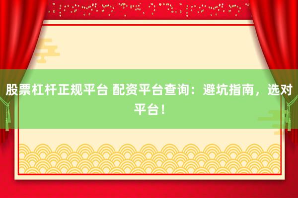 股票杠杆正规平台 配资平台查询：避坑指南，选对平台！