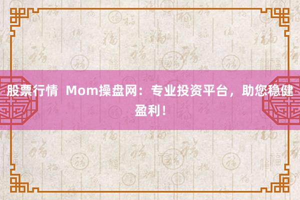 股票行情  Mom操盘网：专业投资平台，助您稳健盈利！
