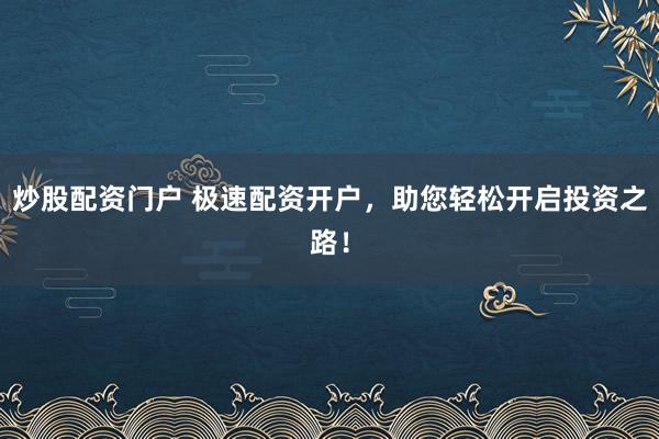 炒股配资门户 极速配资开户,助您轻松开启投资之路!