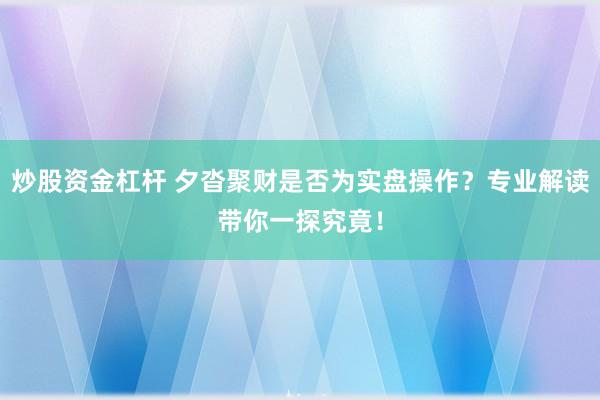 炒股资金杠杆 夕沓聚财是否为实盘操作？专业解读带你一探究竟！