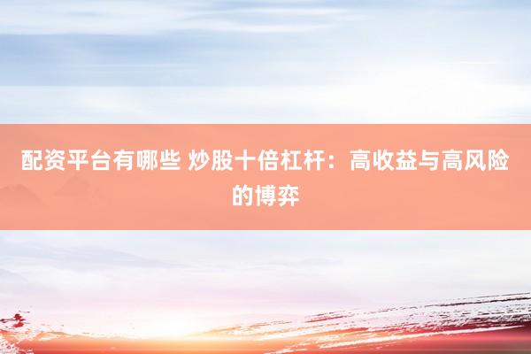 配资平台有哪些 炒股十倍杠杆：高收益与高风险的博弈