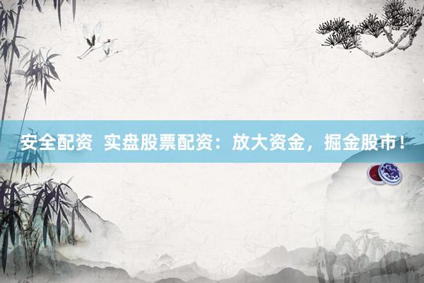 安全配资  实盘股票配资：放大资金，掘金股市！